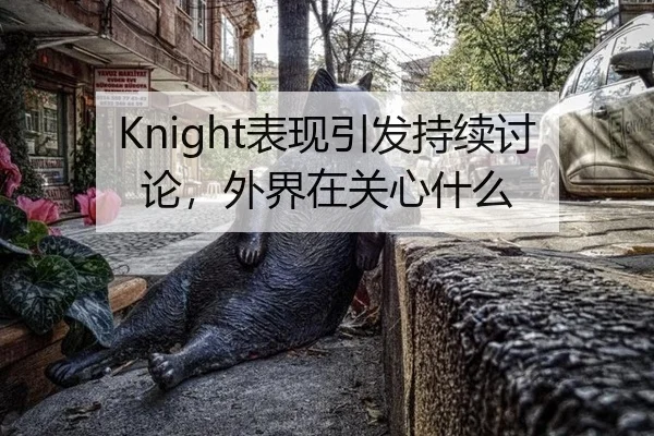 Knight表现引发持续讨论，外界在关心什么